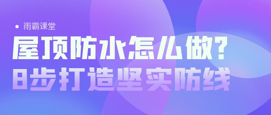 【雨霸課堂】屋頂防水怎么做？8步打造堅實防線